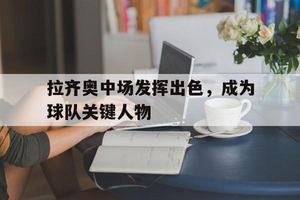 包含拉齐奥中场发挥出色，成为球队关键人物的词条