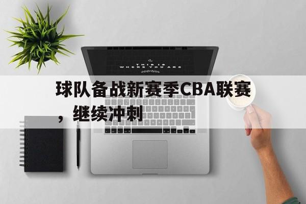球队备战新赛季CBA联赛，继续冲刺
